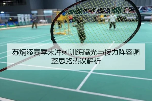 苏炳添赛季末冲刺训练曝光与接力阵容调整思路热议解析